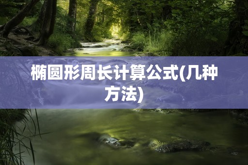 椭圆形周长计算公式(几种方法)