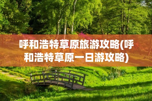 呼和浩特草原旅游攻略(呼和浩特草原一日游攻略)