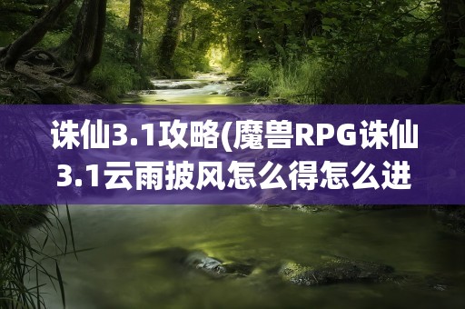 诛仙3.1攻略(魔兽RPG诛仙3.1云雨披风怎么得怎么进去打鬼先生还有鬼王)
