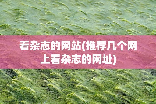 看杂志的网站(推荐几个网上看杂志的网址)