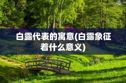 白露代表的寓意(白露象征着什么意义)