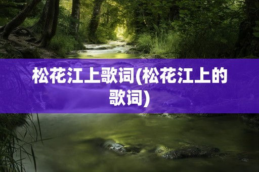 松花江上歌词(松花江上的歌词)