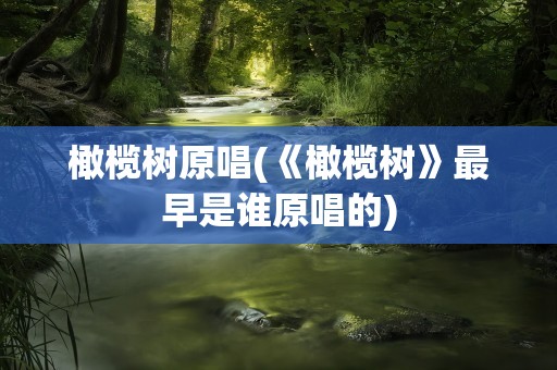 橄榄树原唱(《橄榄树》最早是谁原唱的)