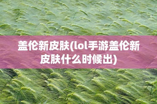 盖伦新皮肤(lol手游盖伦新皮肤什么时候出)