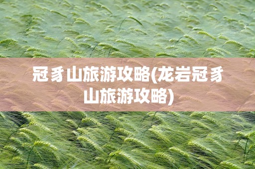 冠豸山旅游攻略(龙岩冠豸山旅游攻略)