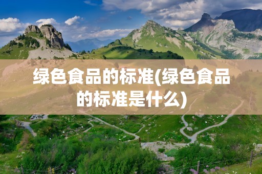绿色食品的标准(绿色食品的标准是什么)