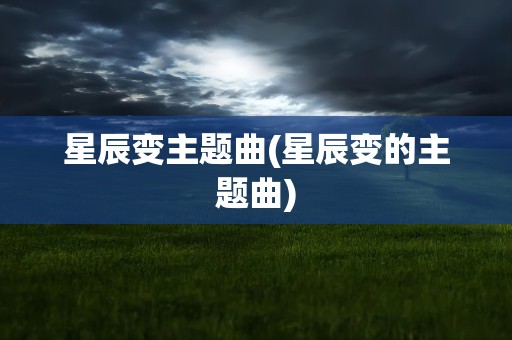 星辰变主题曲(星辰变的主题曲)