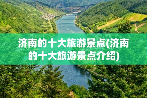 济南的十大旅游景点(济南的十大旅游景点介绍)