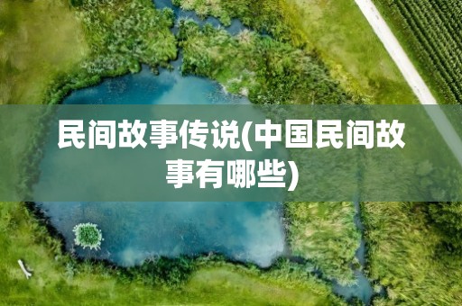 民间故事传说(中国民间故事有哪些)