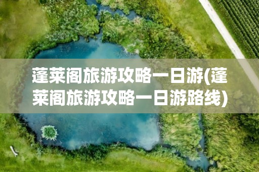 蓬莱阁旅游攻略一日游(蓬莱阁旅游攻略一日游路线)