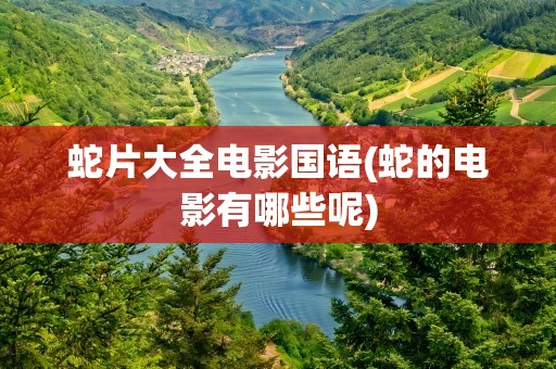 蛇片大全电影国语(蛇的电影有哪些呢)