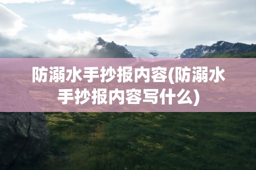 防溺水手抄报内容(防溺水手抄报内容写什么)