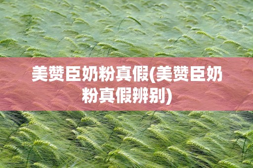 美赞臣奶粉真假(美赞臣奶粉真假辨别)