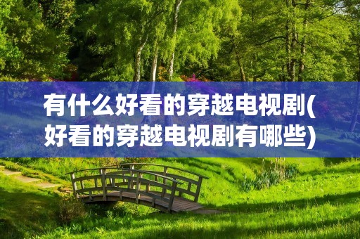 有什么好看的穿越电视剧(好看的穿越电视剧有哪些)