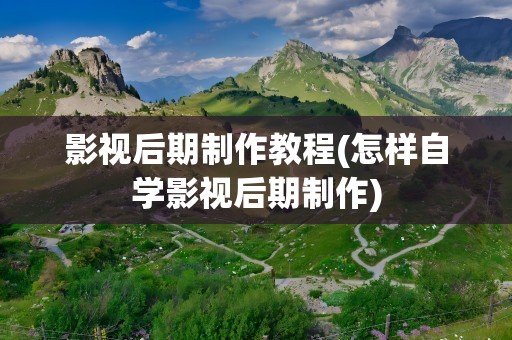 影视后期制作教程(怎样自学影视后期制作)