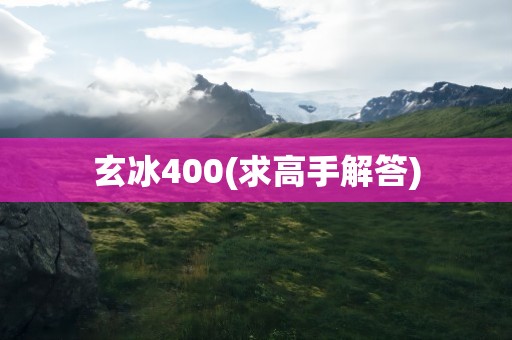 玄冰400(求高手解答)