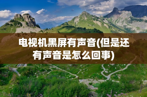 电视机黑屏有声音(但是还有声音是怎么回事)