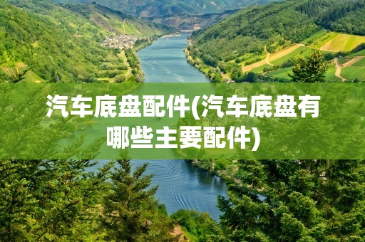 汽车底盘配件(汽车底盘有哪些主要配件)