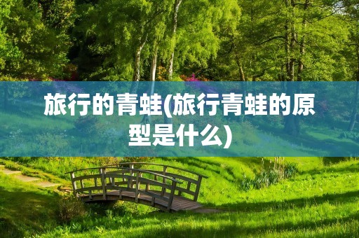 旅行的青蛙(旅行青蛙的原型是什么)