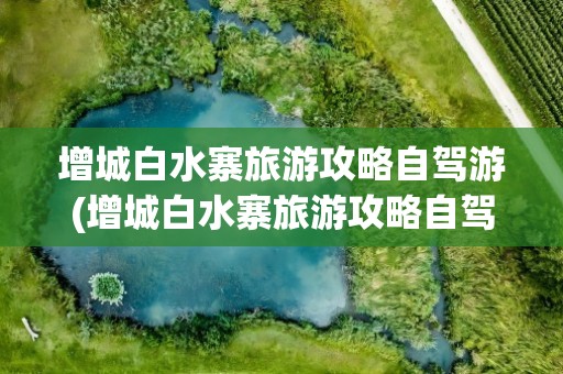 增城白水寨旅游攻略自驾游(增城白水寨旅游攻略自驾游路线)