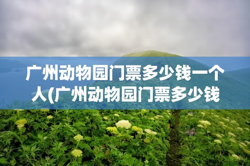 广州动物园门票多少钱一个人(广州动物园门票多少钱一个人免费)
