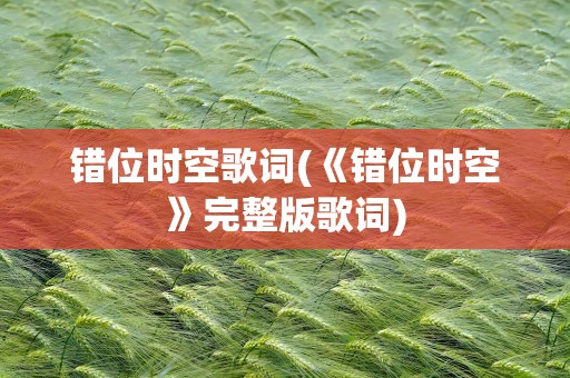 错位时空歌词(《错位时空》完整版歌词)