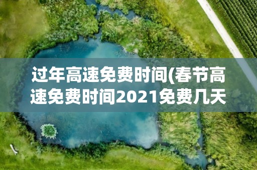 过年高速免费时间(春节高速免费时间2021免费几天)