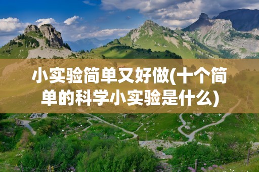 小实验简单又好做(十个简单的科学小实验是什么)