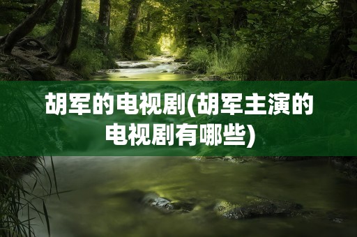 胡军的电视剧(胡军主演的电视剧有哪些)
