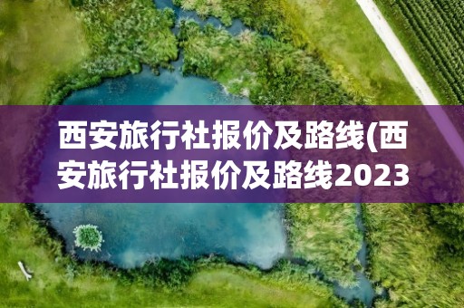 西安旅行社报价及路线(西安旅行社报价及路线2023)