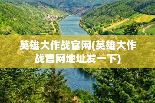 英雄大作战官网(英雄大作战官网地址发一下)