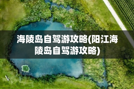 海陵岛自驾游攻略(阳江海陵岛自驾游攻略)