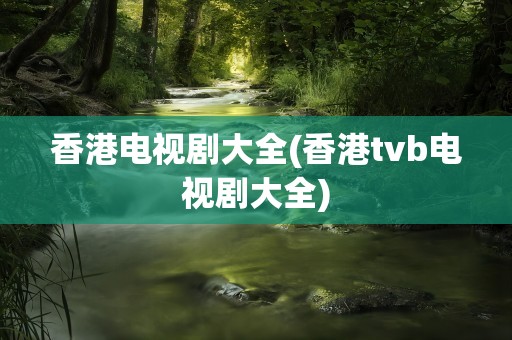 香港电视剧大全(香港tvb电视剧大全)