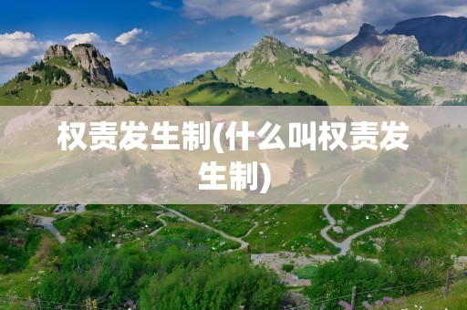 权责发生制(什么叫权责发生制)