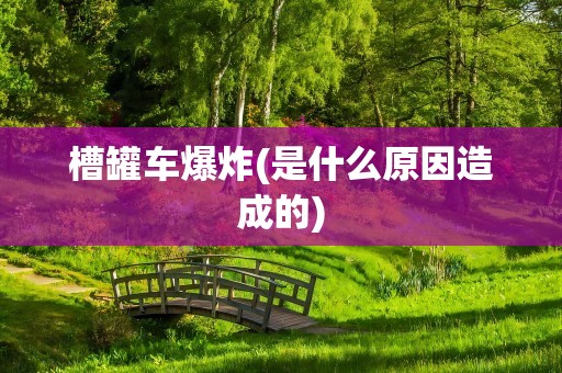 槽罐车爆炸(是什么原因造成的)