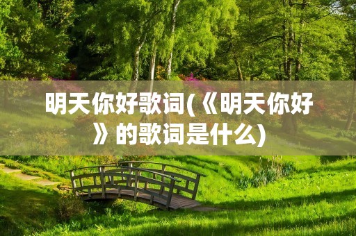 明天你好歌词(《明天你好》的歌词是什么)