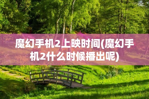 魔幻手机2上映时间(魔幻手机2什么时候播出呢)