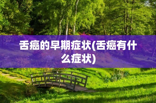 舌癌的早期症状(舌癌有什么症状)