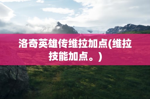 洛奇英雄传维拉加点(维拉技能加点。)