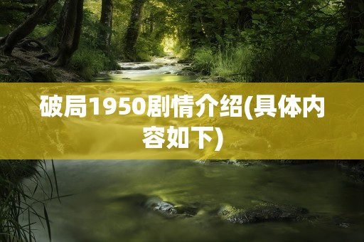 破局1950剧情介绍(具体内容如下)