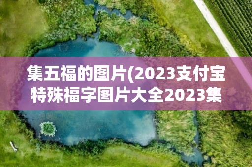 集五福的图片(2023支付宝特殊福字图片大全2023集五福特殊福字原图)