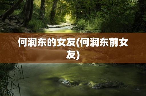 何润东的女友(何润东前女友)