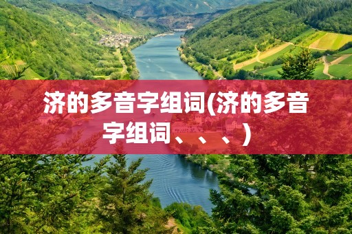 济的多音字组词(济的多音字组词、、、)