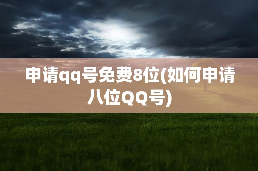 申请qq号免费8位(如何申请八位QQ号)