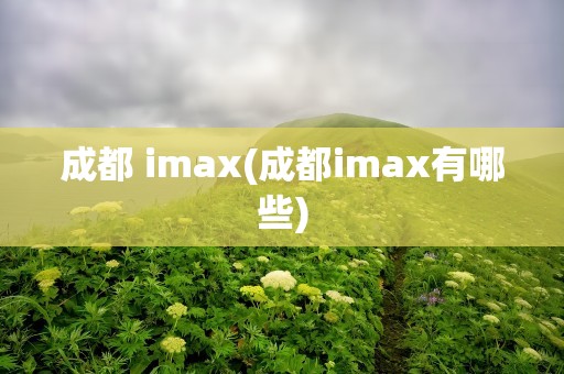 成都 imax(成都imax有哪些)