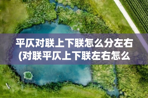 平仄对联上下联怎么分左右(对联平仄上下联左右怎么分)