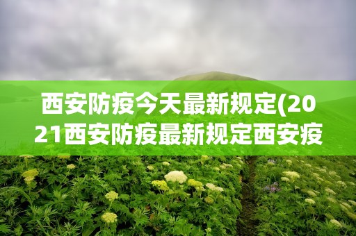 西安防疫今天最新规定(2021西安防疫最新规定西安疫情最新消息)