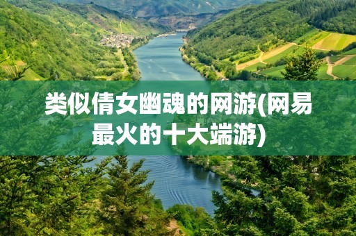 类似倩女幽魂的网游(网易最火的十大端游)