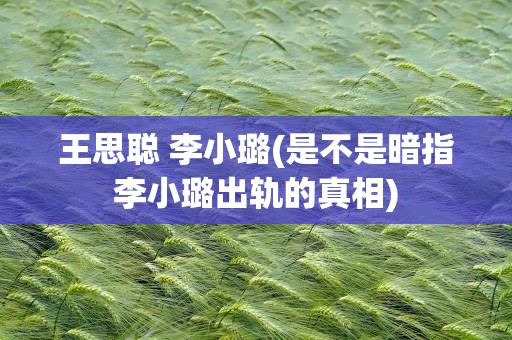 王思聪 李小璐(是不是暗指李小璐出轨的真相)