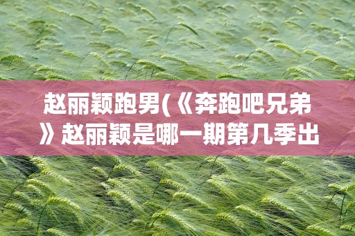 赵丽颖跑男(《奔跑吧兄弟》赵丽颖是哪一期第几季出场的)